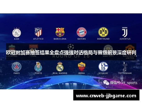 欧冠附加赛抽签结果全盘点强强对话格局与晋级前景深度研判