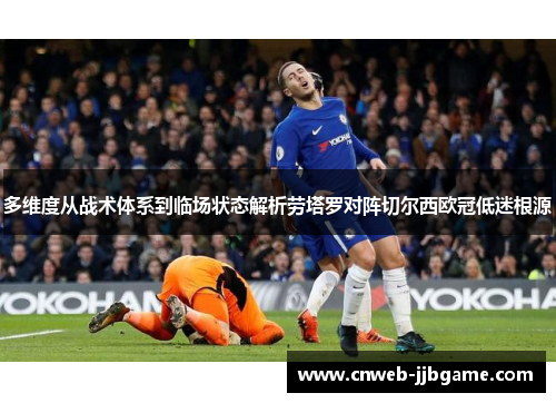 多维度从战术体系到临场状态解析劳塔罗对阵切尔西欧冠低迷根源 多维度从战术体系到临场状态解析劳塔罗对阵切尔西欧冠低迷根源