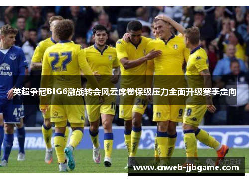 英超争冠BIG6激战转会风云席卷保级压力全面升级赛季走向