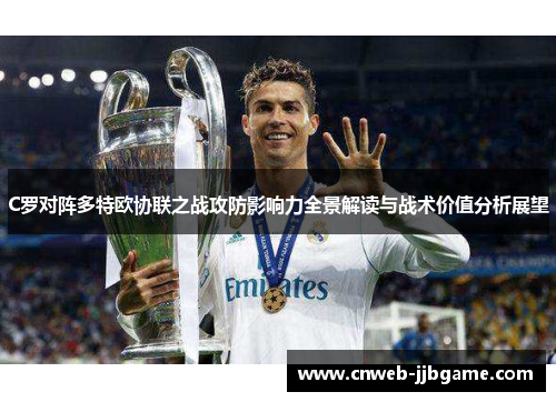 C罗对阵多特欧协联之战攻防影响力全景解读与战术价值分析展望 C罗对阵多特欧协联之战攻防影响力全景解读与战术价值分析展望