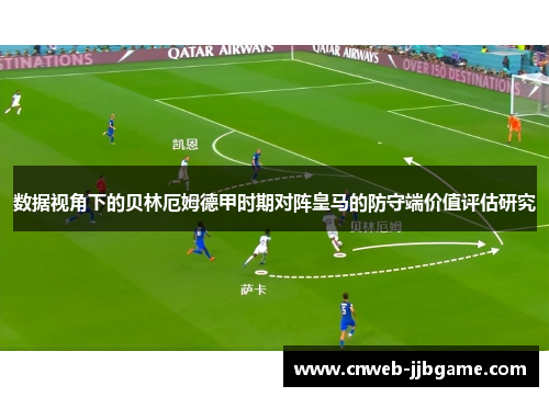 数据视角下的贝林厄姆德甲时期对阵皇马的防守端价值评估研究 数据视角下的贝林厄姆德甲时期对阵皇马的防守端价值评估研究