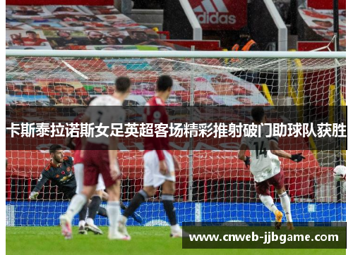 卡斯泰拉诺斯女足英超客场精彩推射破门助球队获胜