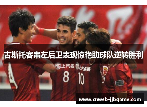 古斯托客串左后卫表现惊艳助球队逆转胜利 古斯托客串左后卫表现惊艳助球队逆转胜利