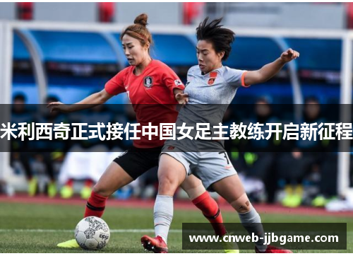 米利西奇正式接任中国女足主教练开启新征程