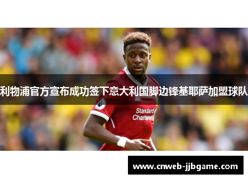 利物浦官方宣布成功签下意大利国脚边锋基耶萨加盟球队 利物浦官方宣布成功签下意大利国脚边锋基耶萨加盟球队