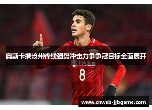 奥斯卡携沧州锋线强势冲击力争争冠目标全面展开 奥斯卡携沧州锋线强势冲击力争争冠目标全面展开