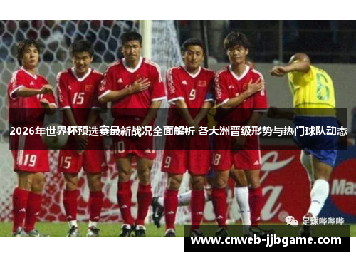 2026年世界杯预选赛最新战况全面解析 各大洲晋级形势与热门球队动态