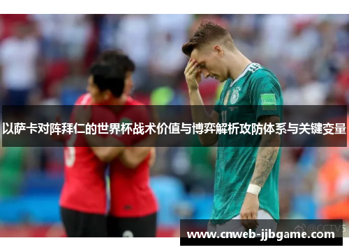 以萨卡对阵拜仁的世界杯战术价值与博弈解析攻防体系与关键变量 以萨卡对阵拜仁的世界杯战术价值与博弈解析攻防体系与关键变量