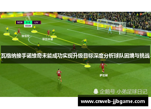 瓦格纳接手诺维奇未能成功实现升级目标深度分析球队困境与挑战