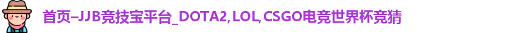 首页–JJB竞技宝平台_DOTA2,LOL,CSGO电竞世界杯竞猜